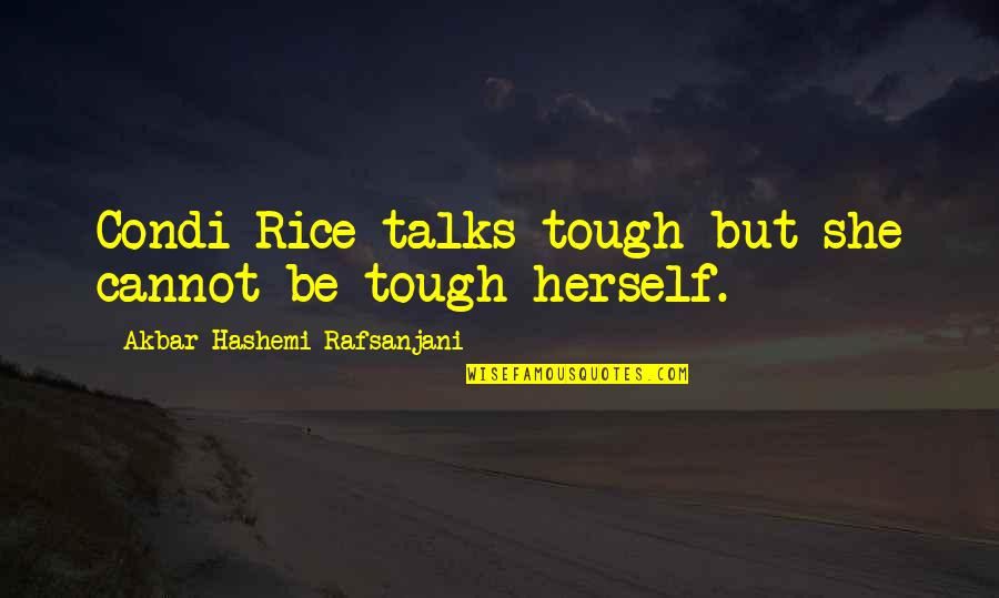 Hashemi Rafsanjani Quotes By Akbar Hashemi Rafsanjani: Condi Rice talks tough but she cannot be Hashemi Rafsanjani Quotes By Akbar Hashemi Rafsanjani: Condi Rice talks tough but she cannot be