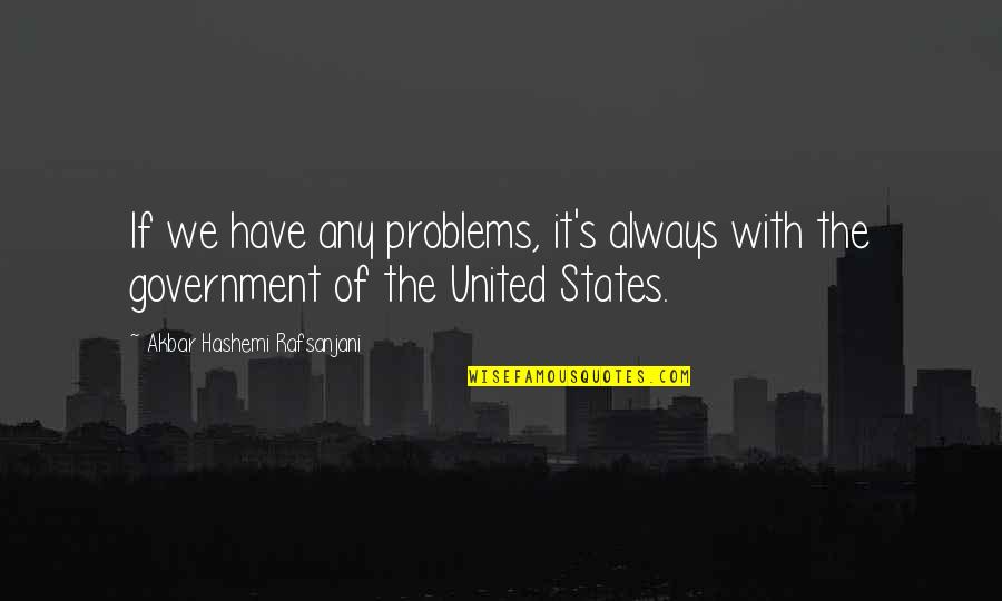 Hashemi Rafsanjani Quotes By Akbar Hashemi Rafsanjani: If we have any problems, it's always with Hashemi Rafsanjani Quotes By Akbar Hashemi Rafsanjani: If we have any problems, it's always with