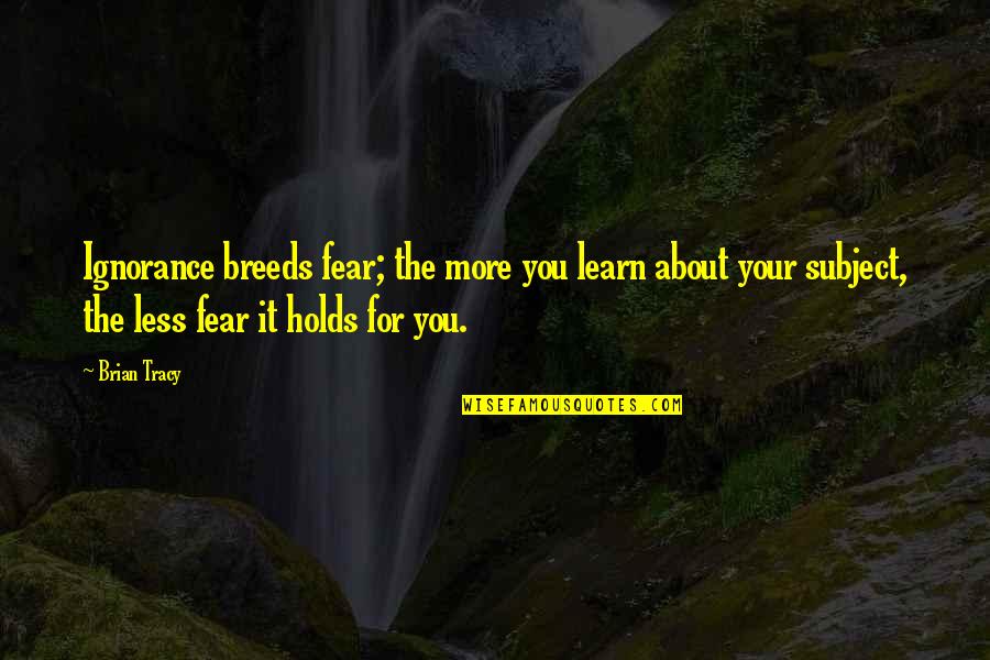 Hasher Taheb Quotes By Brian Tracy: Ignorance breeds fear; the more you learn about