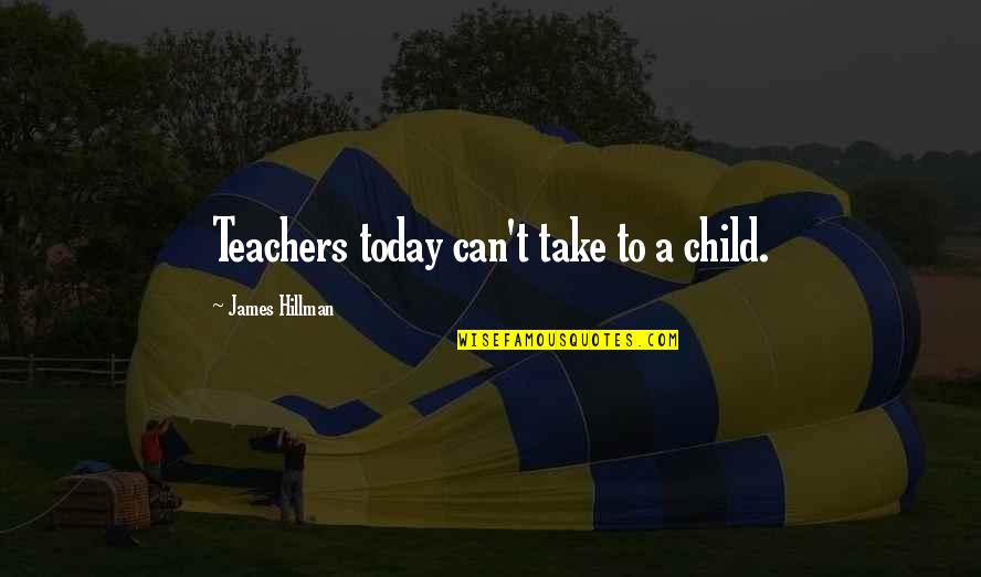 Hashimi Johnson Quotes By James Hillman: Teachers today can't take to a child.