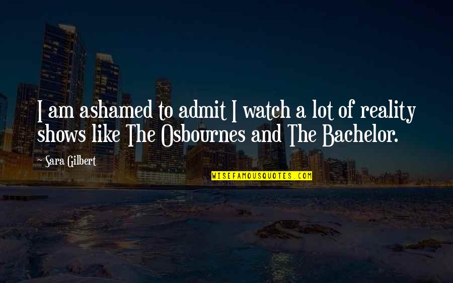 Hashingadspace Quotes By Sara Gilbert: I am ashamed to admit I watch a