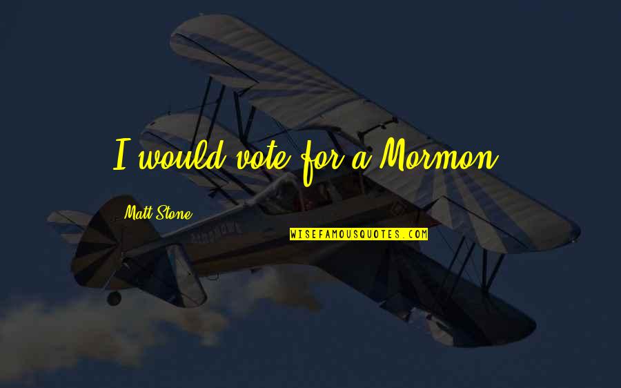 Hashizume Tomohisa Quotes By Matt Stone: I would vote for a Mormon.