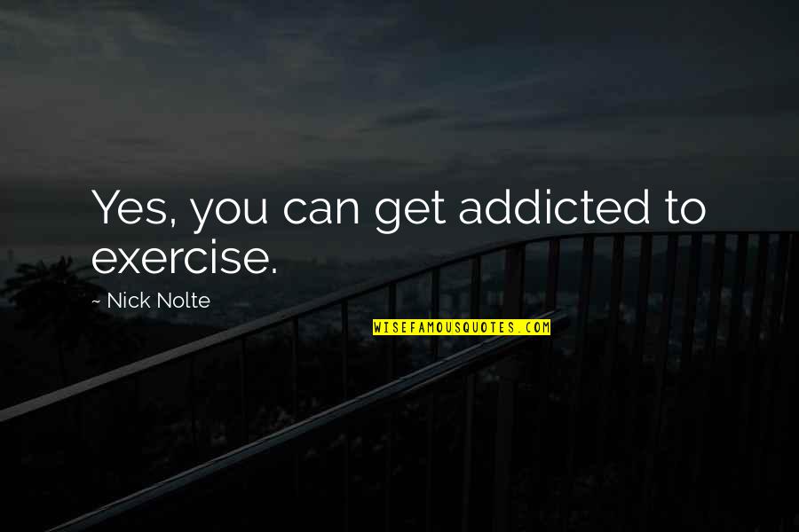 Hashizume Tomohisa Quotes By Nick Nolte: Yes, you can get addicted to exercise.