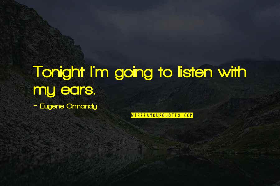 Hashtags For Inspirational Quotes By Eugene Ormandy: Tonight I'm going to listen with my ears. Hashtags For Inspirational Quotes By Eugene Ormandy: Tonight I'm going to listen with my ears.