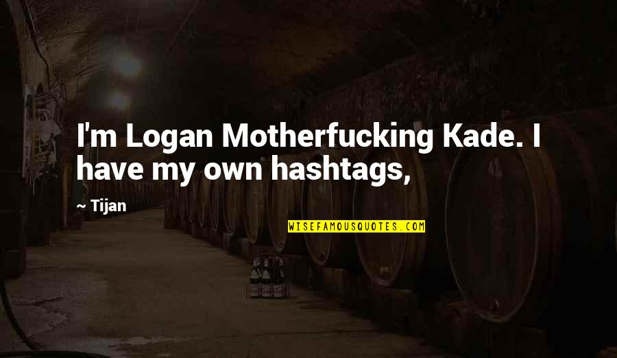 Hashtags For Quotes By Tijan: I'm Logan Motherfucking Kade. I have my own