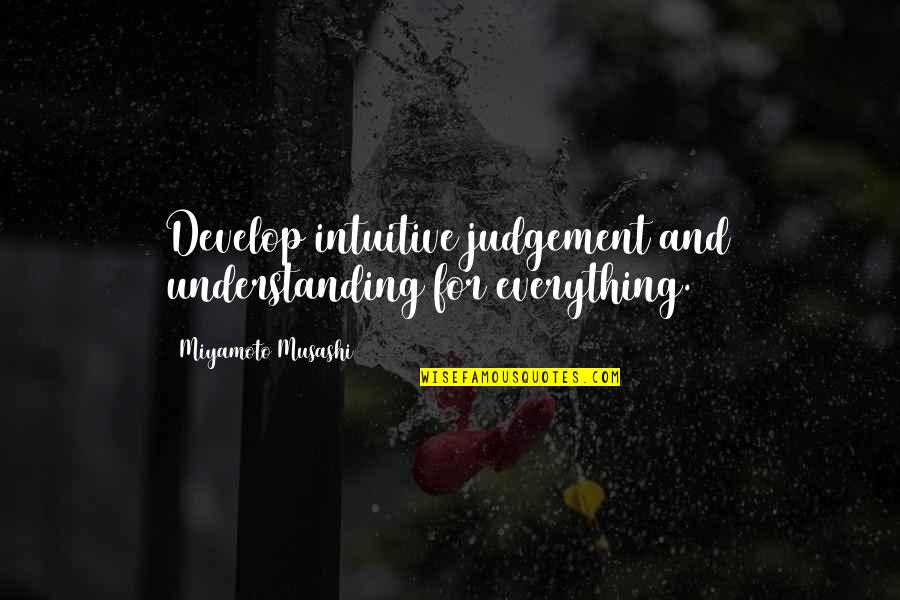 Hasi Majak Quotes By Miyamoto Musashi: Develop intuitive judgement and understanding for everything.