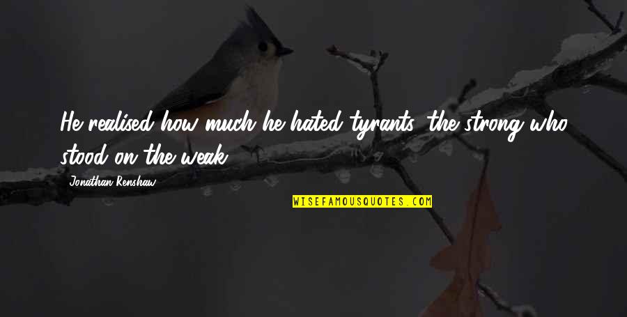 Hasiba Agic Quotes By Jonathan Renshaw: He realised how much he hated tyrants, the Hasiba Agic Quotes By Jonathan Renshaw: He realised how much he hated tyrants, the
