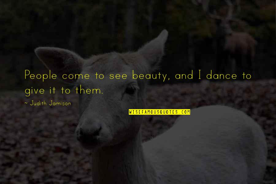 Hasidic Wisdom Quotes By Judith Jamison: People come to see beauty, and I dance