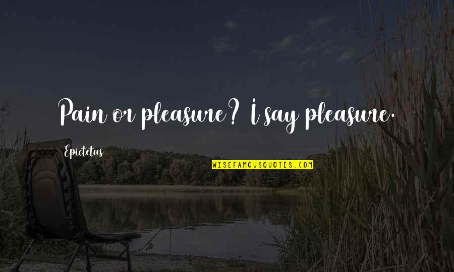 Hasiholan Company Quotes By Epictetus: Pain or pleasure? I say pleasure. Hasiholan Company Quotes By Epictetus: Pain or pleasure? I say pleasure.