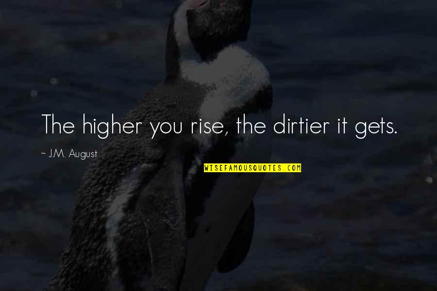 Hasiholan Company Quotes By J.M. August: The higher you rise, the dirtier it gets. Hasiholan Company Quotes By J.M. August: The higher you rise, the dirtier it gets.