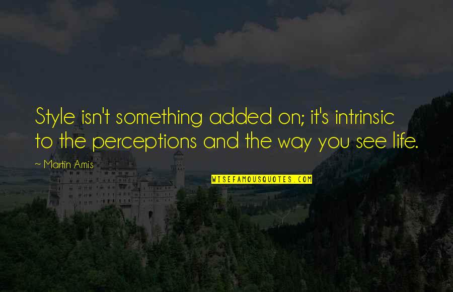 Hasiholan Company Quotes By Martin Amis: Style isn't something added on; it's intrinsic to Hasiholan Company Quotes By Martin Amis: Style isn't something added on; it's intrinsic to