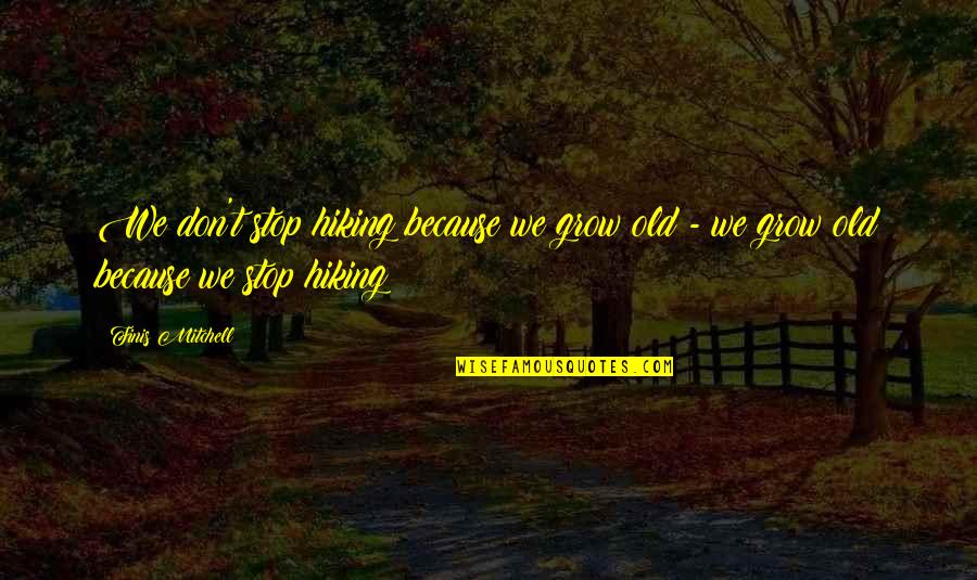 Hasiholan Pasaribu Quotes By Finis Mitchell: We don't stop hiking because we grow old