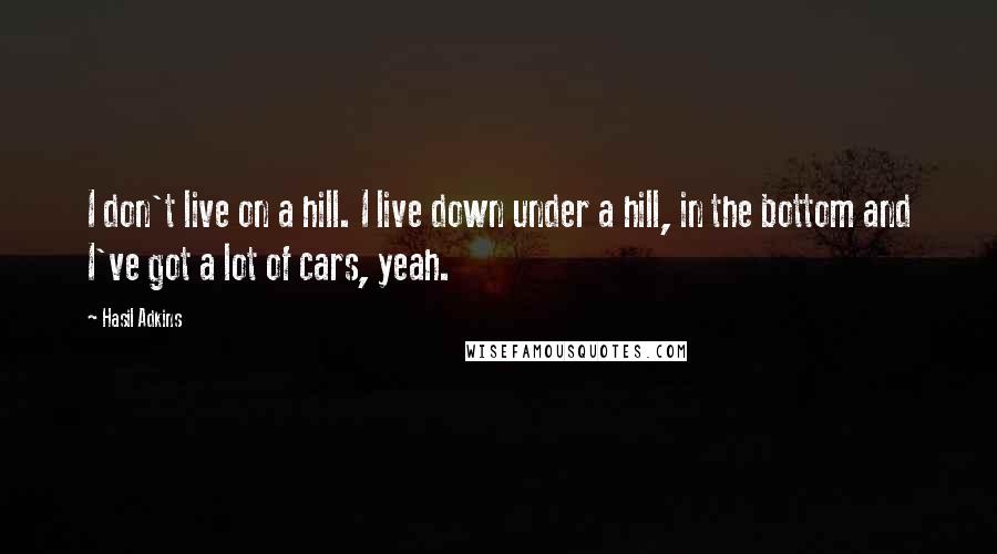 Hasil Adkins quotes: I don't live on a hill. I live down under a hill, in the bottom and I've got a lot of cars, yeah.