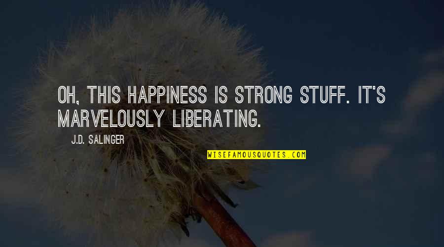 Hasimara Quotes By J.D. Salinger: Oh, this happiness is strong stuff. It's marvelously
