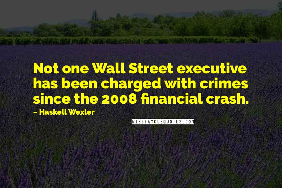 Haskell Wexler quotes: Not one Wall Street executive has been charged with crimes since the 2008 financial crash.