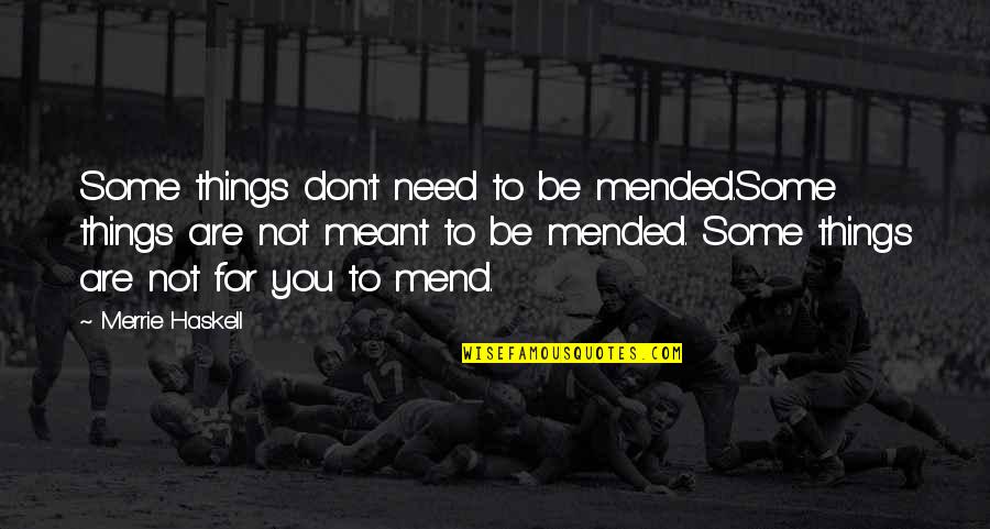 Haskell's Quotes By Merrie Haskell: Some things don't need to be mended.Some things Haskell's Quotes By Merrie Haskell: Some things don't need to be mended.Some things
