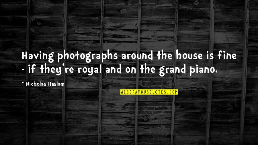 Haslam Quotes By Nicholas Haslam: Having photographs around the house is fine -