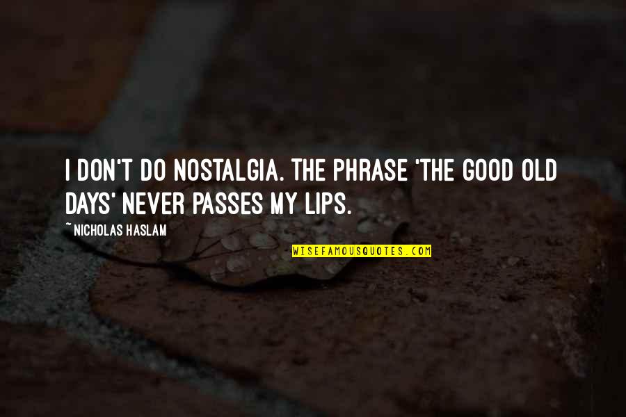 Haslam Quotes By Nicholas Haslam: I don't do nostalgia. The phrase 'the good
