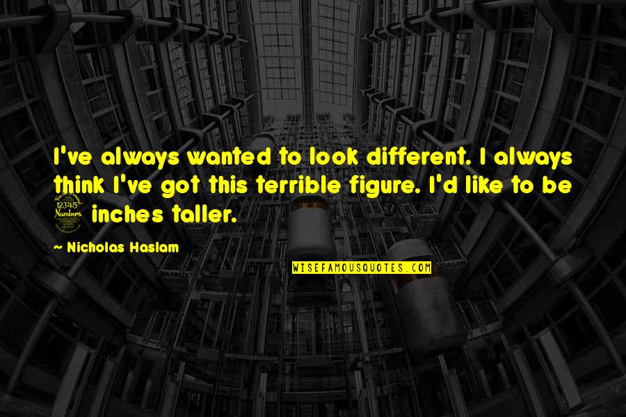Haslam Quotes By Nicholas Haslam: I've always wanted to look different. I always