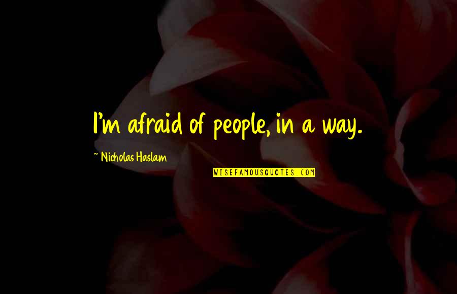 Haslam Quotes By Nicholas Haslam: I'm afraid of people, in a way.