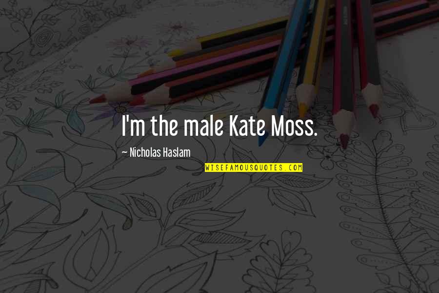 Haslam Quotes By Nicholas Haslam: I'm the male Kate Moss.