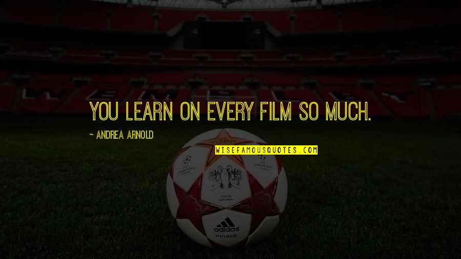 Haslams Of Knoxville Quotes By Andrea Arnold: You learn on every film so much. Haslams Of Knoxville Quotes By Andrea Arnold: You learn on every film so much.