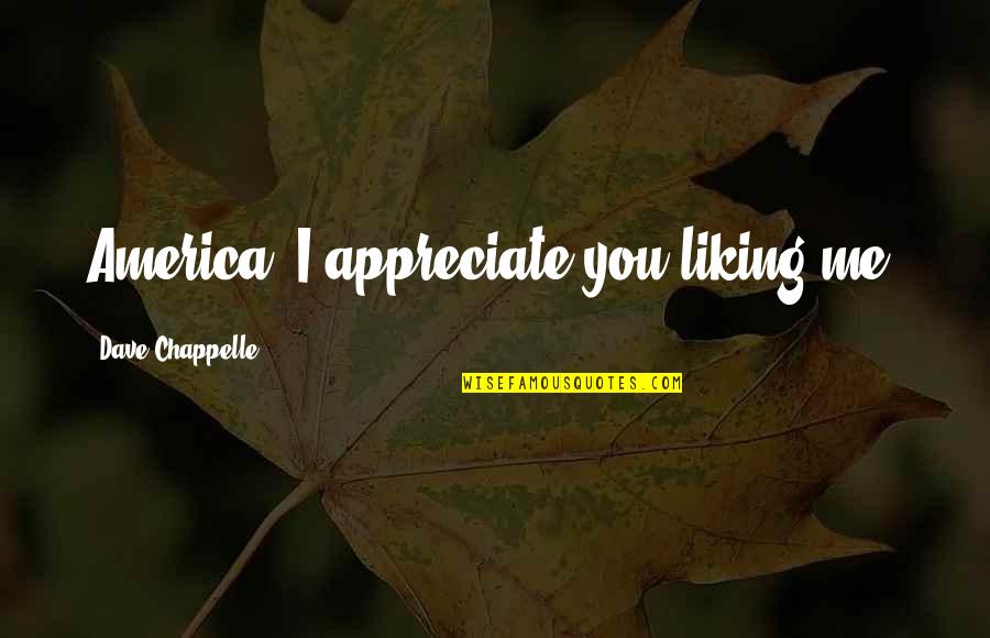 Haslemere Pilates Quotes By Dave Chappelle: America, I appreciate you liking me. Haslemere Pilates Quotes By Dave Chappelle: America, I appreciate you liking me.