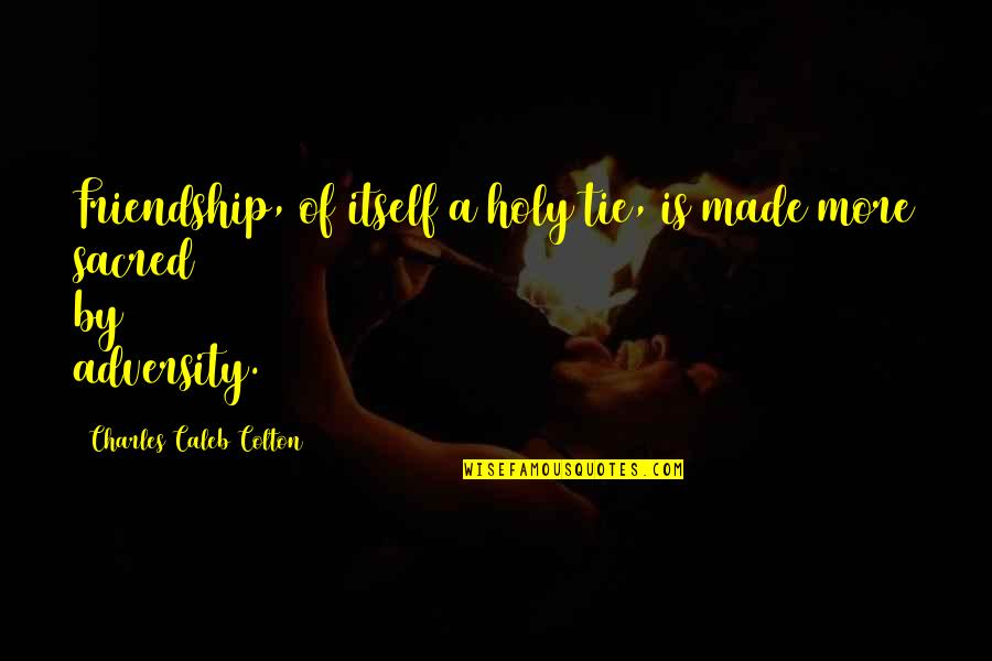 Haslinger Family Foundation Quotes By Charles Caleb Colton: Friendship, of itself a holy tie, is made Haslinger Family Foundation Quotes By Charles Caleb Colton: Friendship, of itself a holy tie, is made