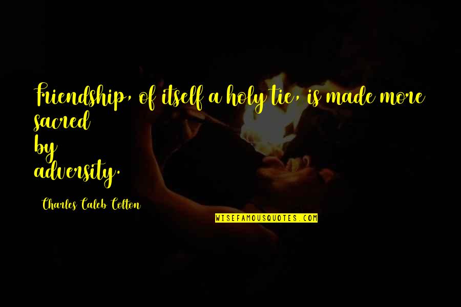 Haslinger Family Foundation Quotes By Charles Caleb Colton: Friendship, of itself a holy tie, is made