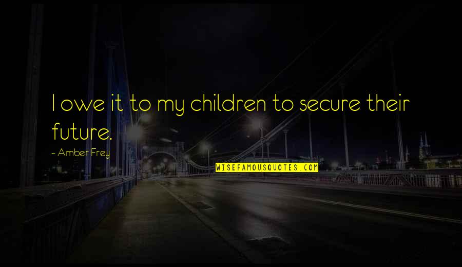 Haslingers Quotes By Amber Frey: I owe it to my children to secure
