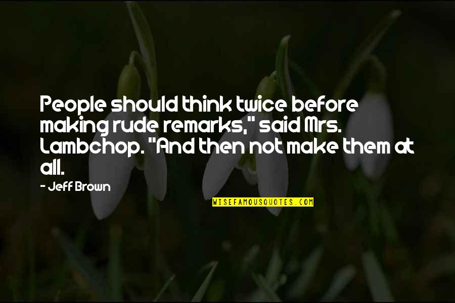 Hasmig Sherbetjian Quotes By Jeff Brown: People should think twice before making rude remarks,"