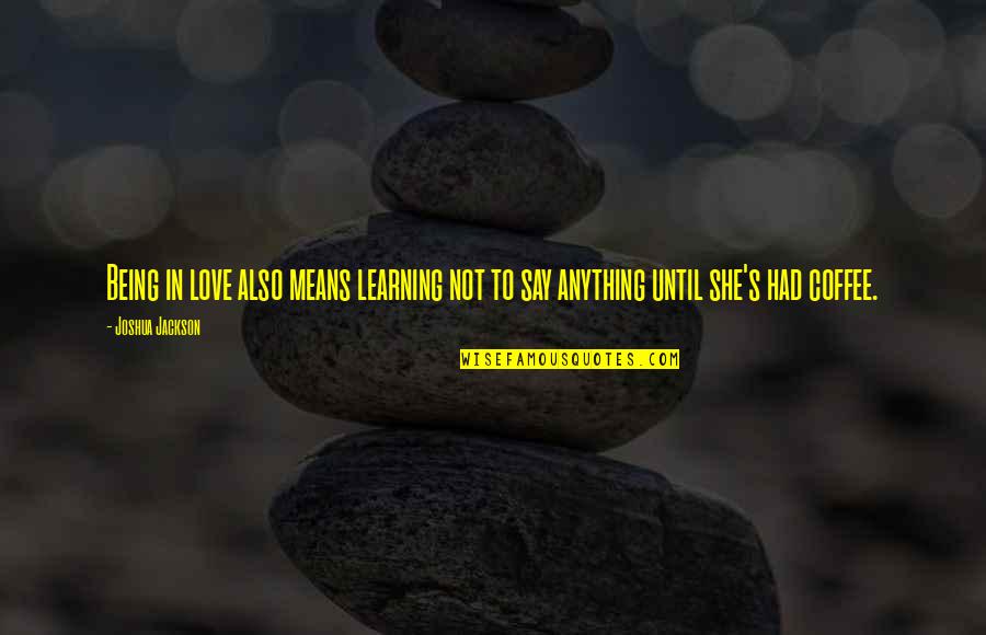 Hasmik Papyan Quotes By Joshua Jackson: Being in love also means learning not to