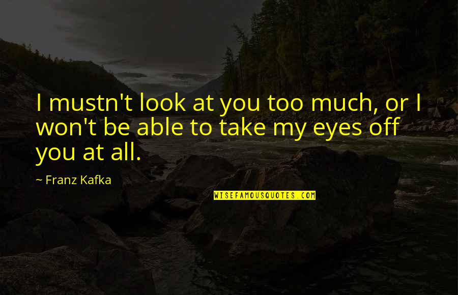 Hasner Valve Quotes By Franz Kafka: I mustn't look at you too much, or