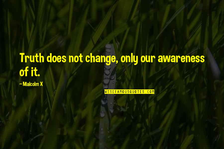 Hasnerstrasse Quotes By Malcolm X: Truth does not change, only our awareness of