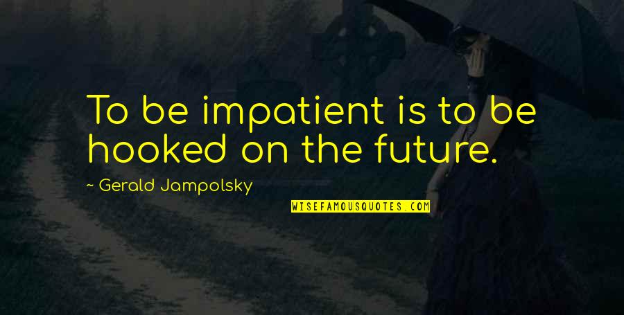 Hasnie Quotes By Gerald Jampolsky: To be impatient is to be hooked on Hasnie Quotes By Gerald Jampolsky: To be impatient is to be hooked on