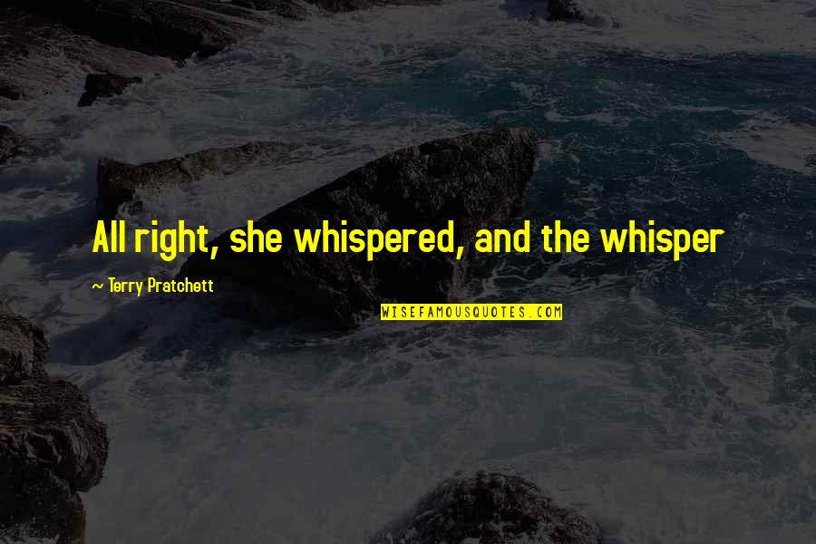 Hasnie Quotes By Terry Pratchett: All right, she whispered, and the whisper Hasnie Quotes By Terry Pratchett: All right, she whispered, and the whisper