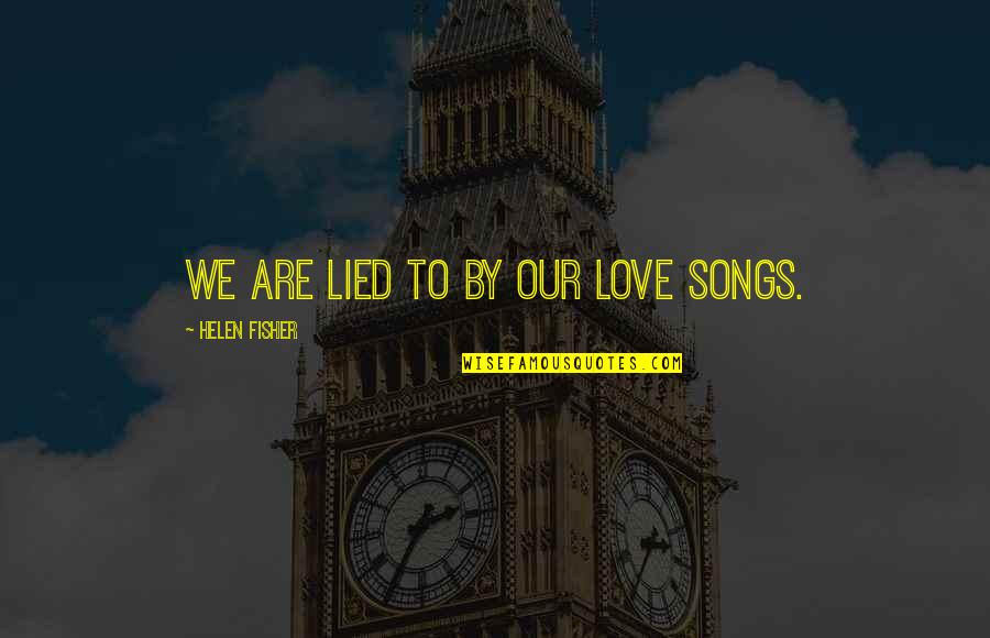 Hasny Lmirigy Quotes By Helen Fisher: We are lied to by our love songs. Hasny Lmirigy Quotes By Helen Fisher: We are lied to by our love songs.