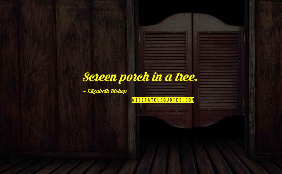 Hasrul Ealmi Quotes By Elizabeth Bishop: Screen porch in a tree. Hasrul Ealmi Quotes By Elizabeth Bishop: Screen porch in a tree.