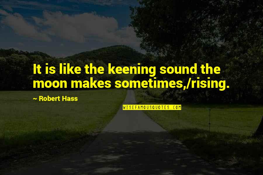 Hass Quotes By Robert Hass: It is like the keening sound the moon