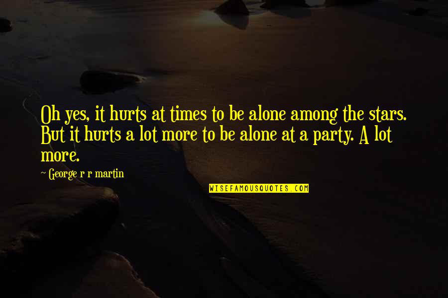 Hassaine Zitouni Quotes By George R R Martin: Oh yes, it hurts at times to be Hassaine Zitouni Quotes By George R R Martin: Oh yes, it hurts at times to be