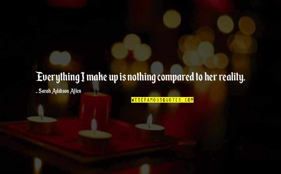 Hassaine Zitouni Quotes By Sarah Addison Allen: Everything I make up is nothing compared to Hassaine Zitouni Quotes By Sarah Addison Allen: Everything I make up is nothing compared to