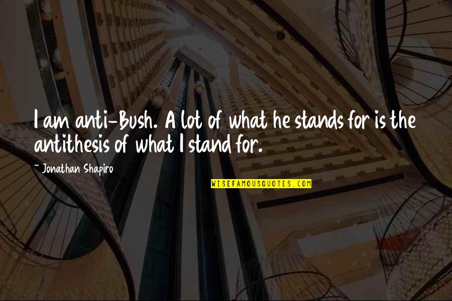Hassan Al Sabbah Quotes By Jonathan Shapiro: I am anti-Bush. A lot of what he Hassan Al Sabbah Quotes By Jonathan Shapiro: I am anti-Bush. A lot of what he