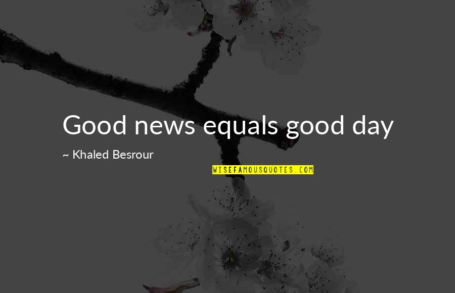 Hassan Al Sabbah Quotes By Khaled Besrour: Good news equals good day Hassan Al Sabbah Quotes By Khaled Besrour: Good news equals good day