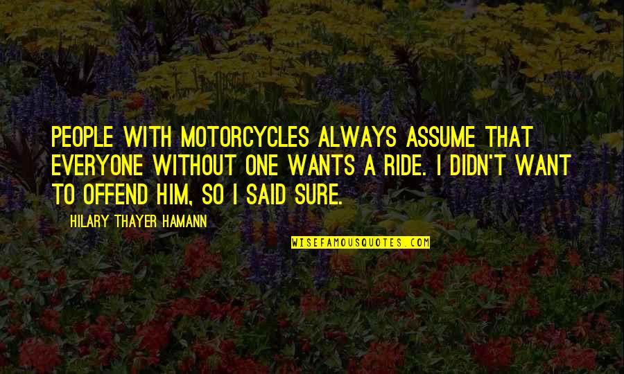 Hassan And Ali Quotes By Hilary Thayer Hamann: People with motorcycles always assume that everyone without