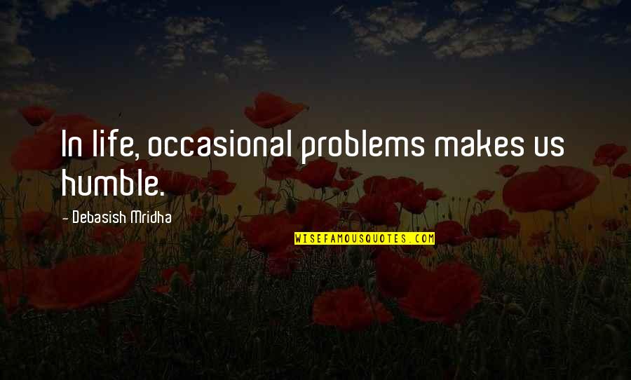 Hassan And Sohrab Relationship Quotes By Debasish Mridha: In life, occasional problems makes us humble.