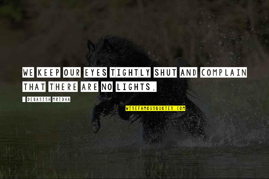 Hassan Banna Quotes By Debasish Mridha: We keep our eyes tightly shut and complain Hassan Banna Quotes By Debasish Mridha: We keep our eyes tightly shut and complain