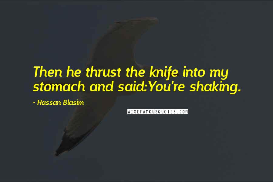 Hassan Blasim quotes: Then he thrust the knife into my stomach and said:You're shaking.