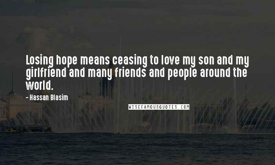 Hassan Blasim quotes: Losing hope means ceasing to love my son and my girlfriend and many friends and people around the world.