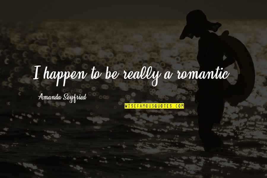 Hassan El Banna Quotes By Amanda Seyfried: I happen to be really a romantic. Hassan El Banna Quotes By Amanda Seyfried: I happen to be really a romantic.