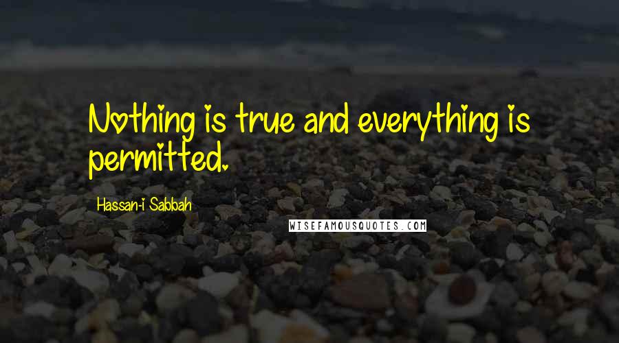 Hassan-i Sabbah quotes: Nothing is true and everything is permitted.